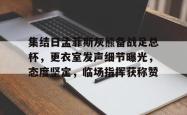 乐鱼app-关于集结日孟菲斯灰熊备战足总杯，更衣室发声细节曝光，态度坚定，临场指挥获称赞的信息-乐鱼app